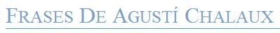 Frases de Agustí Chalaux. Frases de Agustí Chalaux.